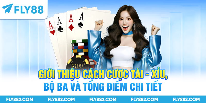 Giới thiệu cách cược Tài - Xỉu, bộ ba và tổng điểm chi tiết